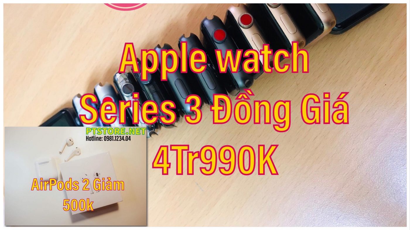 Apple Watch Series 3 Aang GiA 4Tr990K VA AirPods 2 Giam GiA 500K